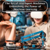 THE ART OF INTELLIGENT MACHINES UNLEASHING THE POWER OF MACHINE LEARNING - Image 2